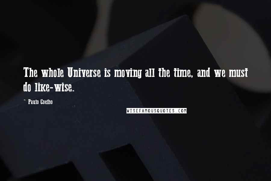 Paulo Coelho Quotes: The whole Universe is moving all the time, and we must do like-wise.