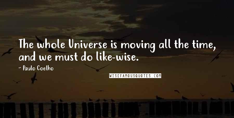 Paulo Coelho Quotes: The whole Universe is moving all the time, and we must do like-wise.