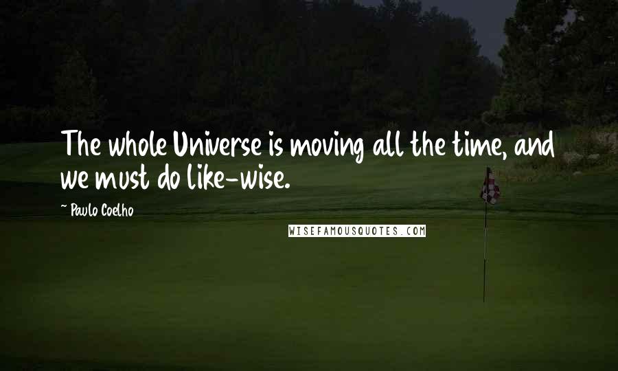 Paulo Coelho Quotes: The whole Universe is moving all the time, and we must do like-wise.