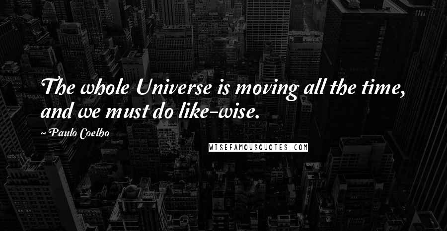 Paulo Coelho Quotes: The whole Universe is moving all the time, and we must do like-wise.