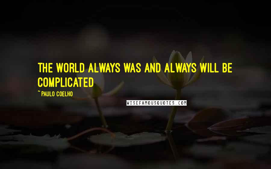 Paulo Coelho Quotes: The world always was and always will be complicated