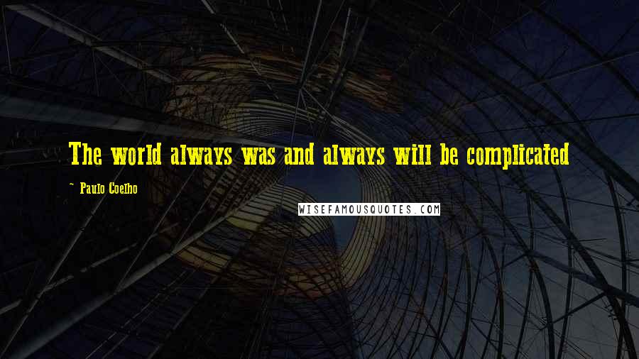 Paulo Coelho Quotes: The world always was and always will be complicated