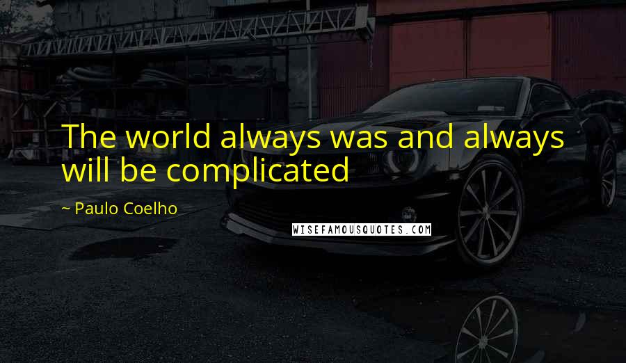 Paulo Coelho Quotes: The world always was and always will be complicated