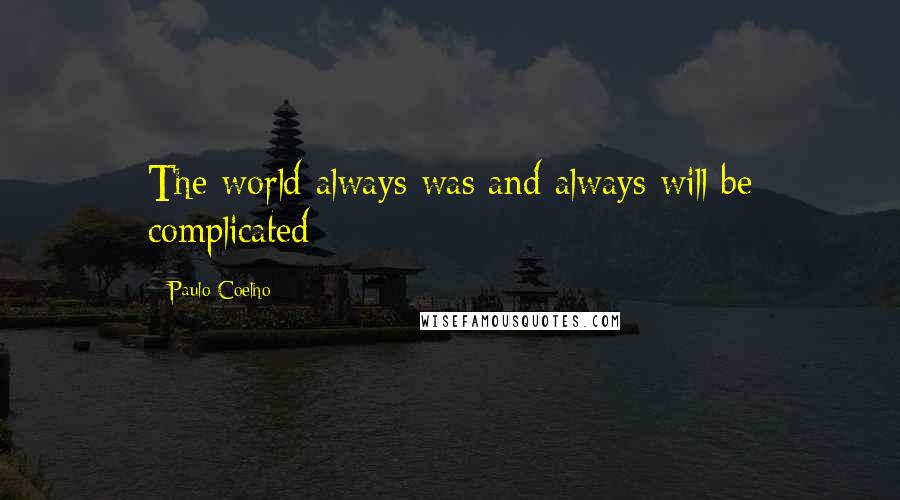 Paulo Coelho Quotes: The world always was and always will be complicated