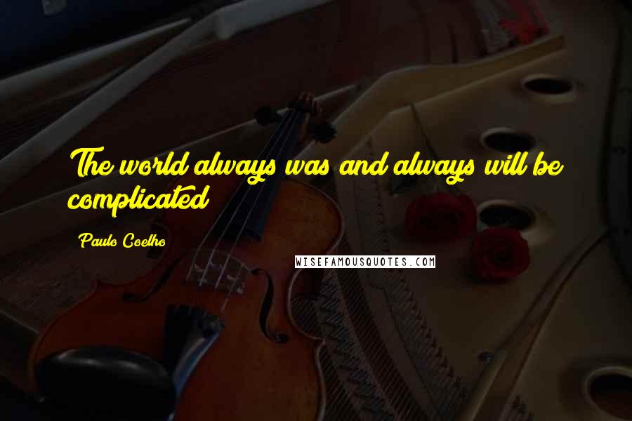 Paulo Coelho Quotes: The world always was and always will be complicated