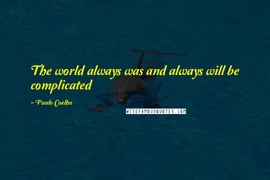 Paulo Coelho Quotes: The world always was and always will be complicated