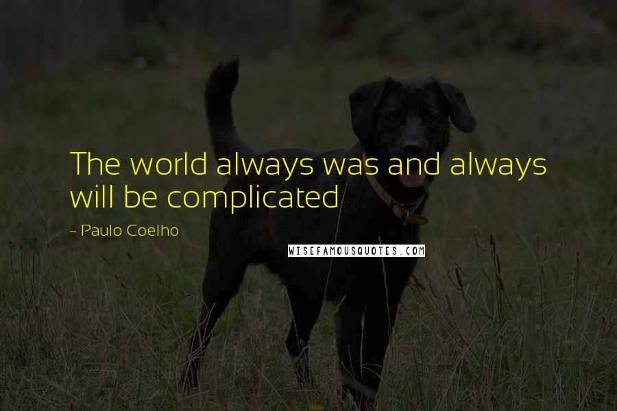 Paulo Coelho Quotes: The world always was and always will be complicated