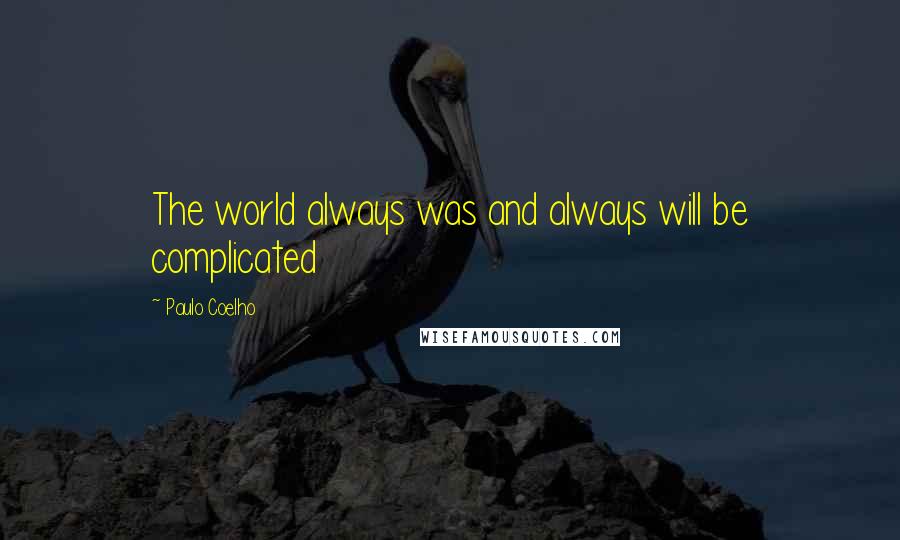 Paulo Coelho Quotes: The world always was and always will be complicated