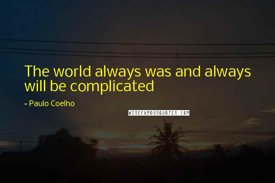 Paulo Coelho Quotes: The world always was and always will be complicated