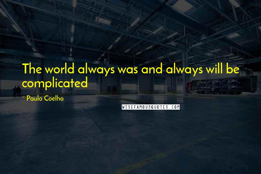 Paulo Coelho Quotes: The world always was and always will be complicated