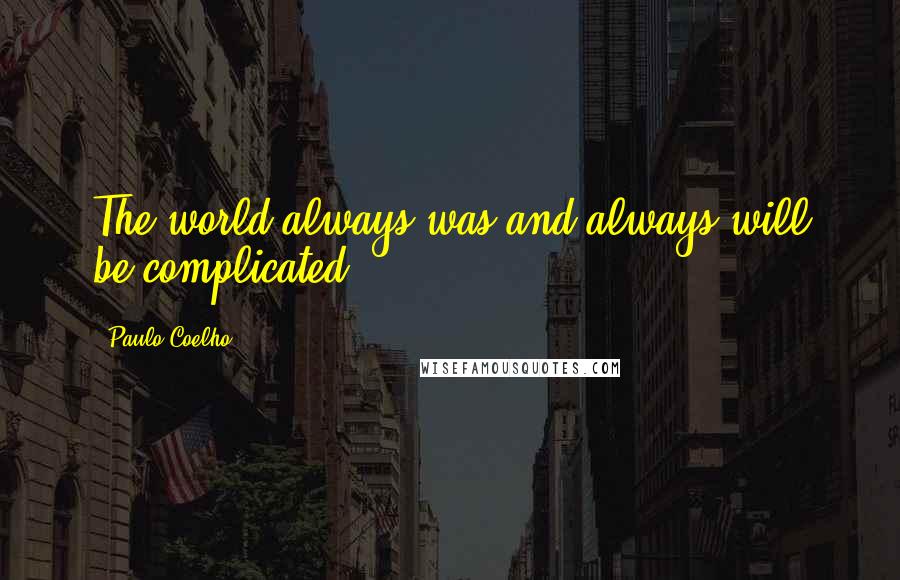 Paulo Coelho Quotes: The world always was and always will be complicated