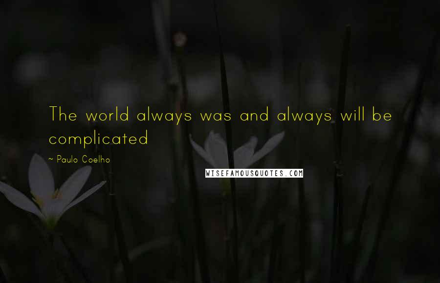 Paulo Coelho Quotes: The world always was and always will be complicated