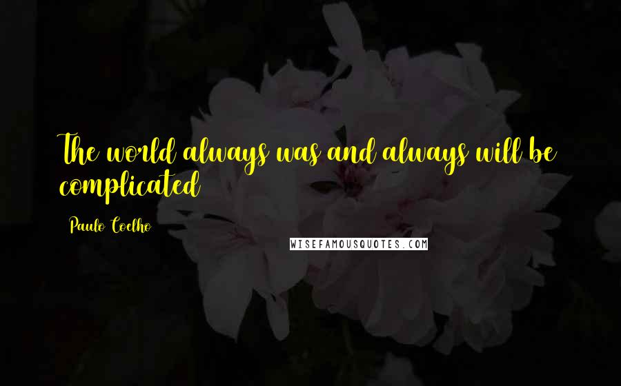 Paulo Coelho Quotes: The world always was and always will be complicated