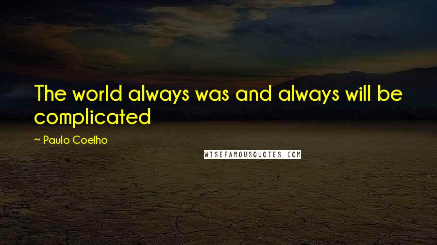 Paulo Coelho Quotes: The world always was and always will be complicated