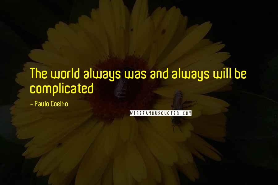 Paulo Coelho Quotes: The world always was and always will be complicated