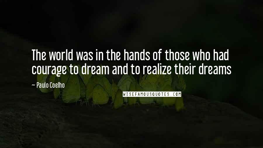 Paulo Coelho Quotes: The world was in the hands of those who had courage to dream and to realize their dreams