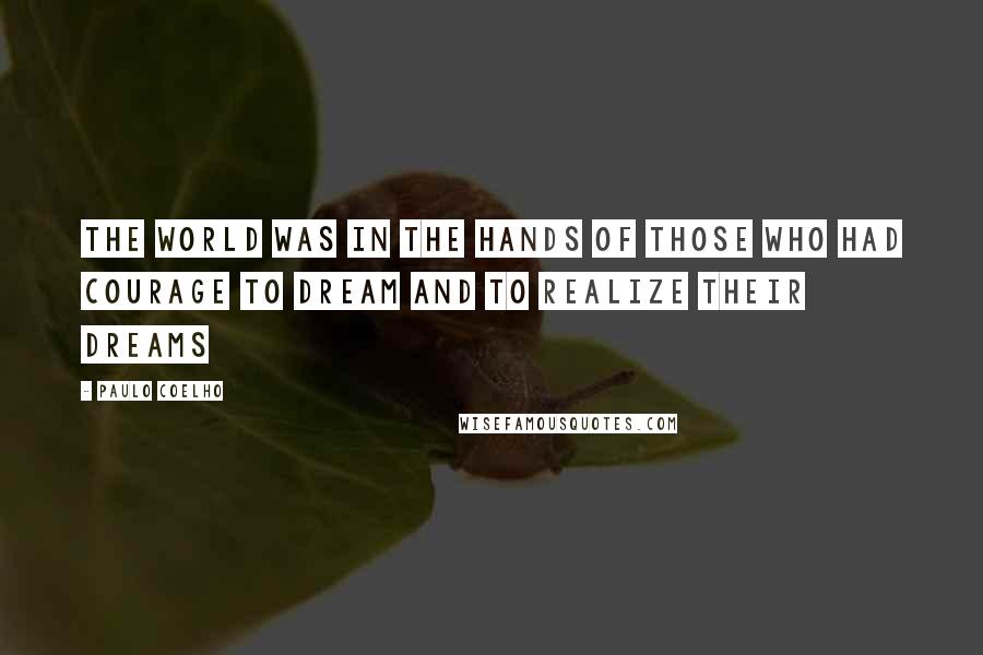 Paulo Coelho Quotes: The world was in the hands of those who had courage to dream and to realize their dreams