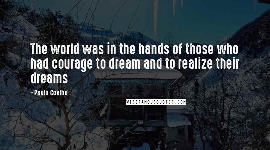 Paulo Coelho Quotes: The world was in the hands of those who had courage to dream and to realize their dreams