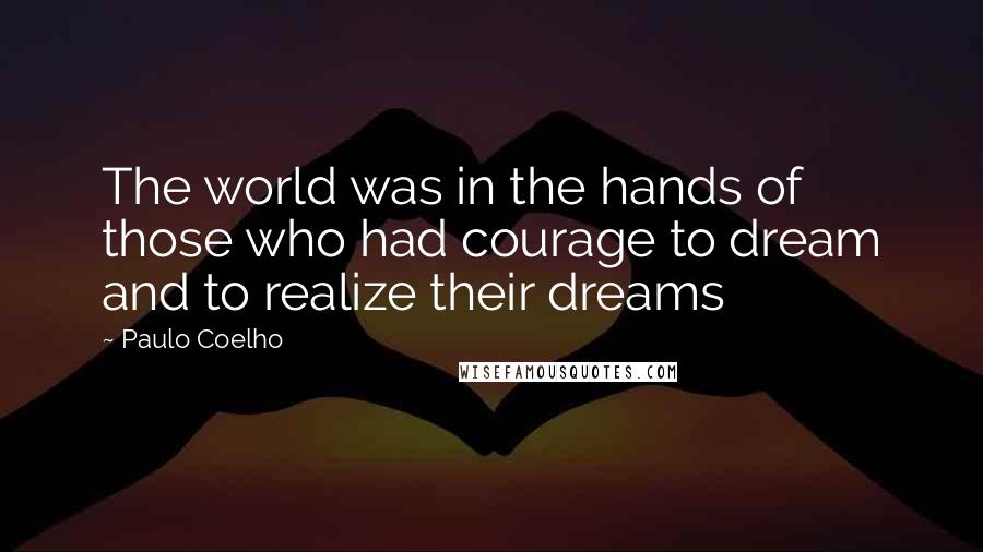 Paulo Coelho Quotes: The world was in the hands of those who had courage to dream and to realize their dreams