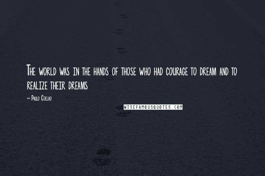 Paulo Coelho Quotes: The world was in the hands of those who had courage to dream and to realize their dreams