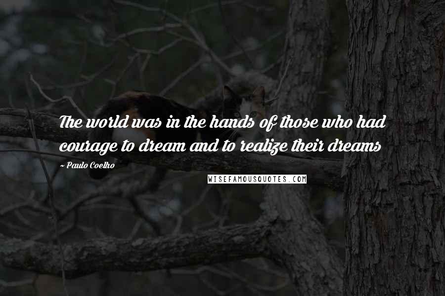Paulo Coelho Quotes: The world was in the hands of those who had courage to dream and to realize their dreams