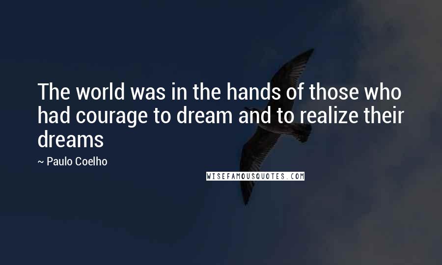 Paulo Coelho Quotes: The world was in the hands of those who had courage to dream and to realize their dreams