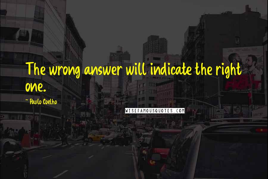 Paulo Coelho Quotes: The wrong answer will indicate the right one.