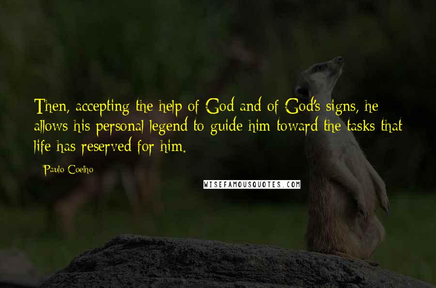 Paulo Coelho Quotes: Then, accepting the help of God and of God's signs, he allows his personal legend to guide him toward the tasks that life has reserved for him.