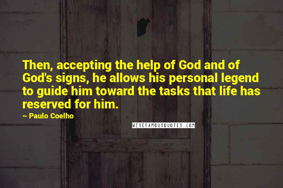 Paulo Coelho Quotes: Then, accepting the help of God and of God's signs, he allows his personal legend to guide him toward the tasks that life has reserved for him.