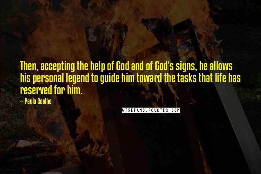 Paulo Coelho Quotes: Then, accepting the help of God and of God's signs, he allows his personal legend to guide him toward the tasks that life has reserved for him.