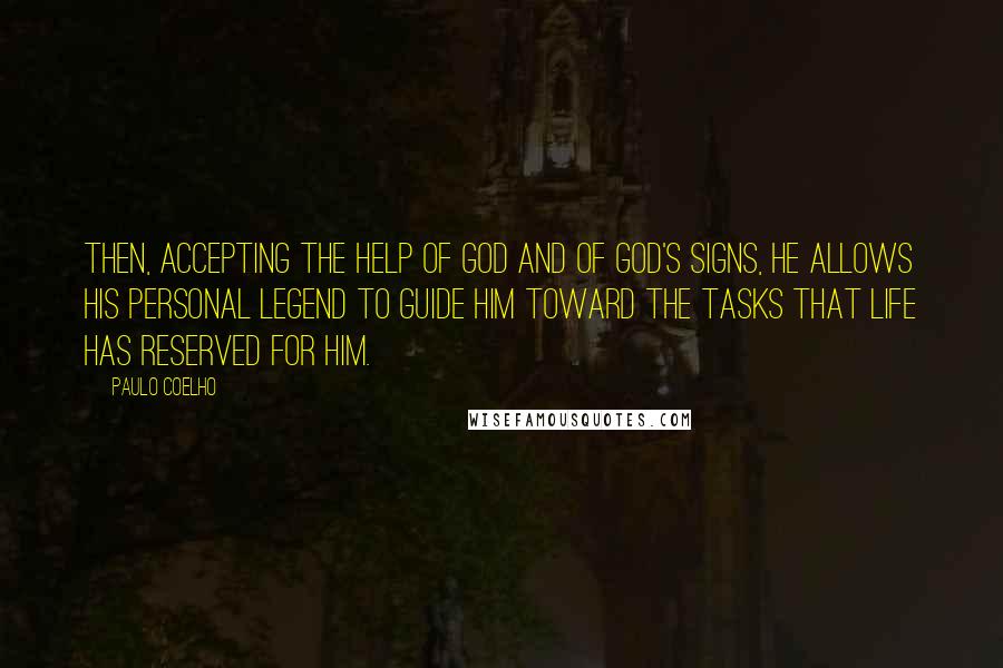 Paulo Coelho Quotes: Then, accepting the help of God and of God's signs, he allows his personal legend to guide him toward the tasks that life has reserved for him.