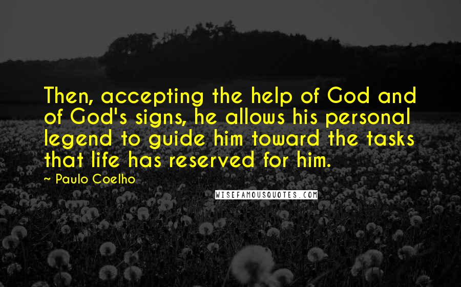 Paulo Coelho Quotes: Then, accepting the help of God and of God's signs, he allows his personal legend to guide him toward the tasks that life has reserved for him.