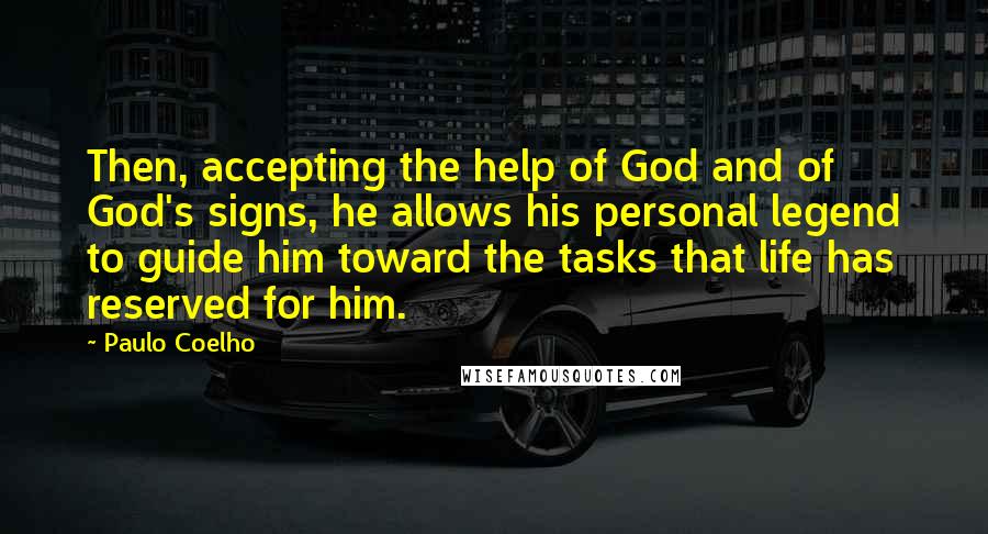 Paulo Coelho Quotes: Then, accepting the help of God and of God's signs, he allows his personal legend to guide him toward the tasks that life has reserved for him.