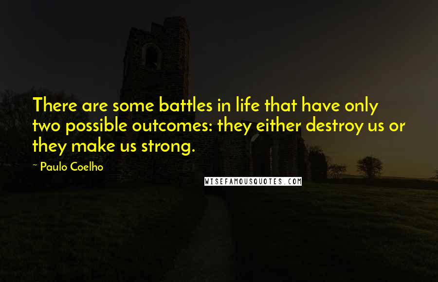 Paulo Coelho Quotes: There are some battles in life that have only two possible outcomes: they either destroy us or they make us strong.
