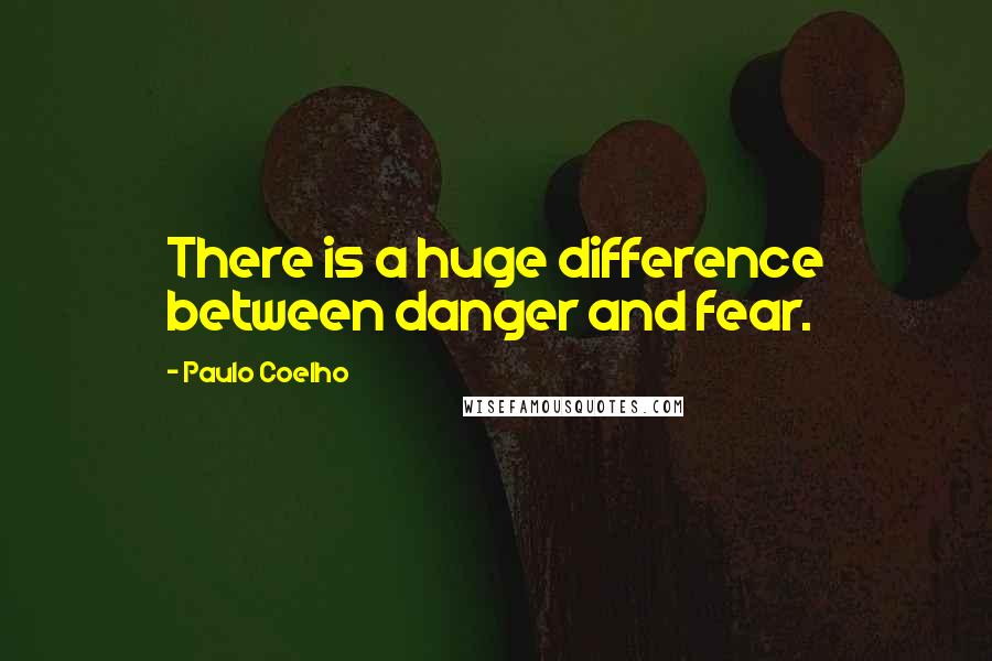 Paulo Coelho Quotes: There is a huge difference between danger and fear.