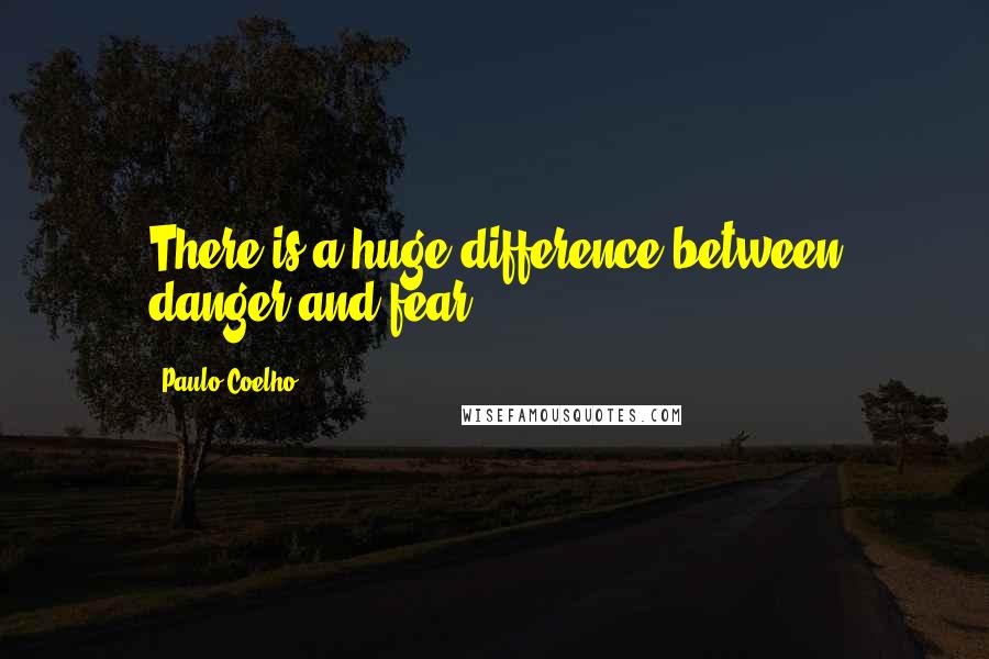 Paulo Coelho Quotes: There is a huge difference between danger and fear.