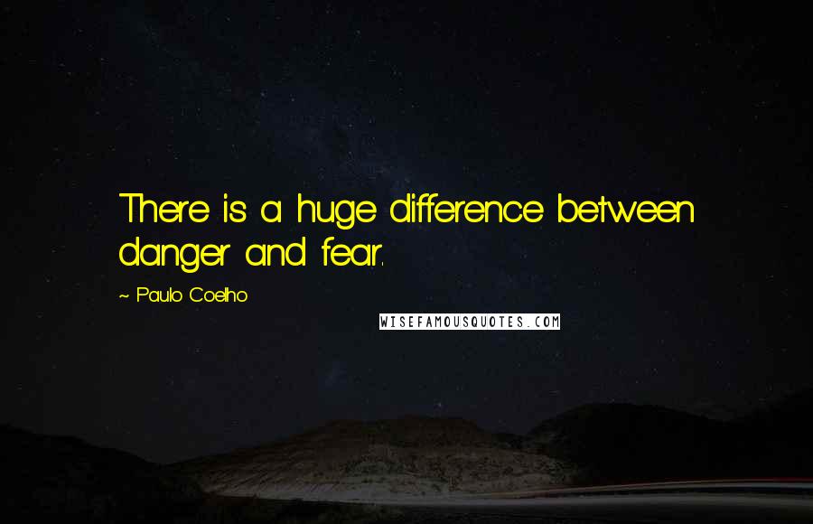 Paulo Coelho Quotes: There is a huge difference between danger and fear.