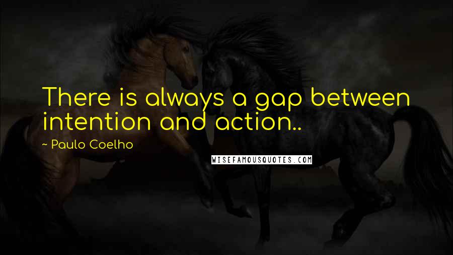 Paulo Coelho Quotes: There is always a gap between intention and action..