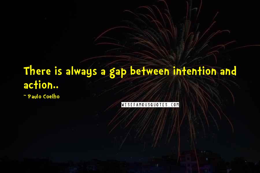 Paulo Coelho Quotes: There is always a gap between intention and action..