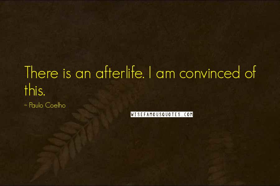 Paulo Coelho Quotes: There is an afterlife. I am convinced of this.