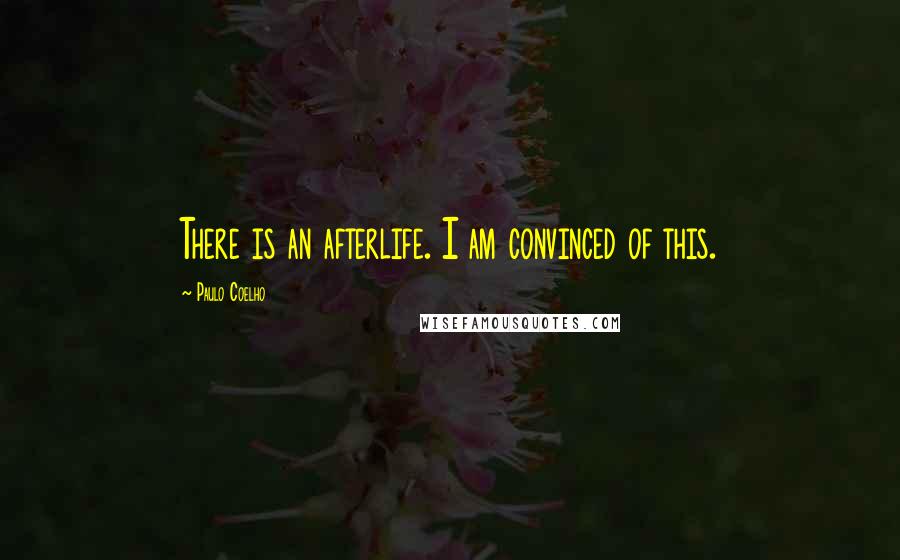 Paulo Coelho Quotes: There is an afterlife. I am convinced of this.