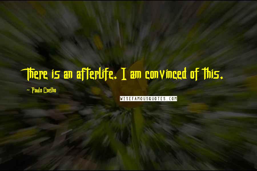 Paulo Coelho Quotes: There is an afterlife. I am convinced of this.