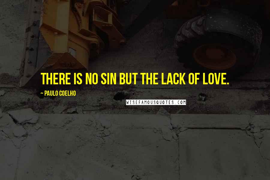 Paulo Coelho Quotes: There is no sin but the lack of love.