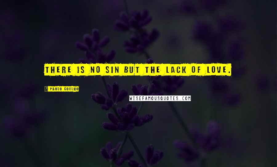 Paulo Coelho Quotes: There is no sin but the lack of love.