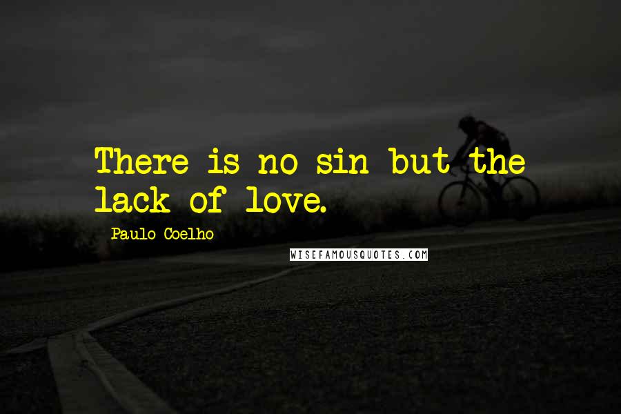 Paulo Coelho Quotes: There is no sin but the lack of love.