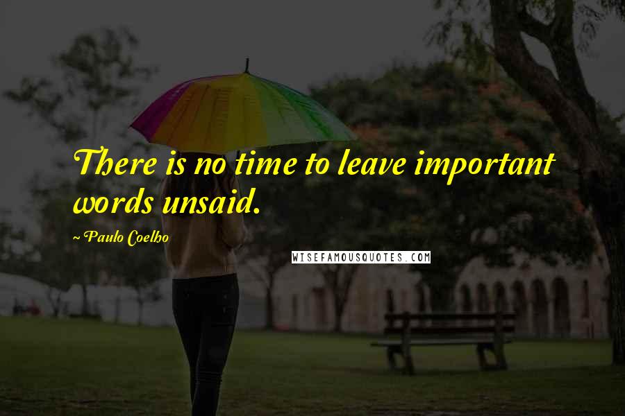 Paulo Coelho Quotes: There is no time to leave important words unsaid.