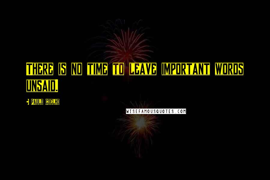 Paulo Coelho Quotes: There is no time to leave important words unsaid.
