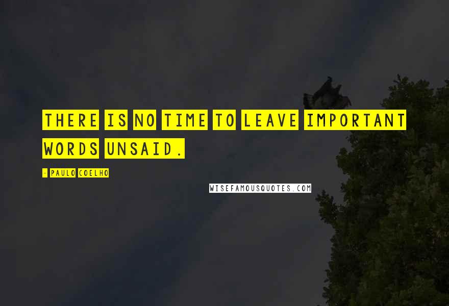 Paulo Coelho Quotes: There is no time to leave important words unsaid.