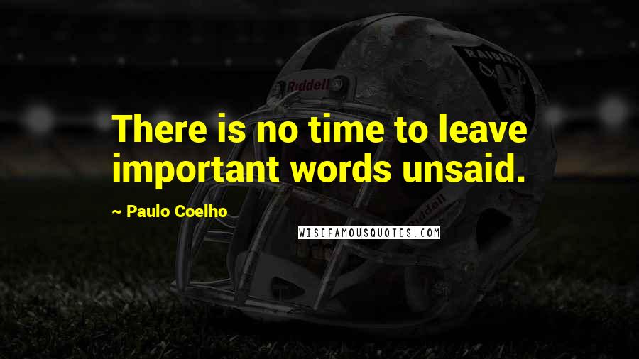 Paulo Coelho Quotes: There is no time to leave important words unsaid.