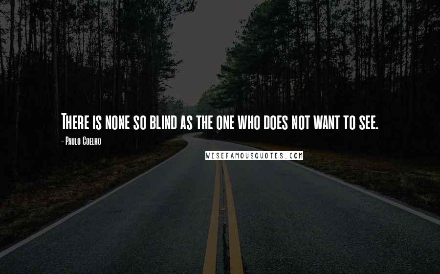 Paulo Coelho Quotes: There is none so blind as the one who does not want to see.